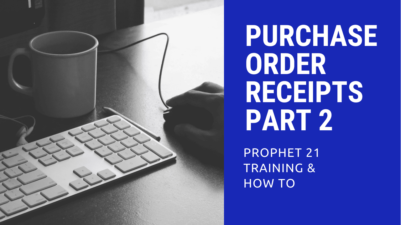 Prophet 21 How To – Purchase Order Receipts (Part 2)
